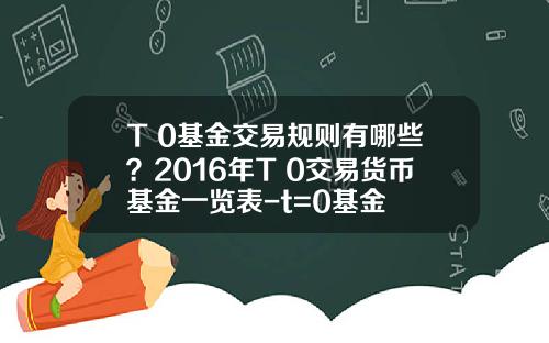 T+0基金交易规则有哪些？2016年T+0交易货币基金一览表-t=0基金