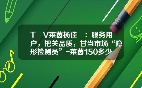 TÜV莱茵杨佳劼：服务用户，把关品质，甘当市场“隐形检测员”-莱茵150多少倍
