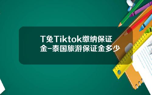 T兔Tiktok缴纳保证金-泰国旅游保证金多少