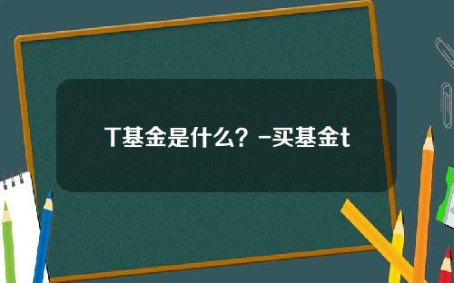 T基金是什么？-买基金t