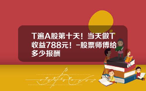 T遍A股第十天！当天做T收益788元！-股票师傅给多少报酬