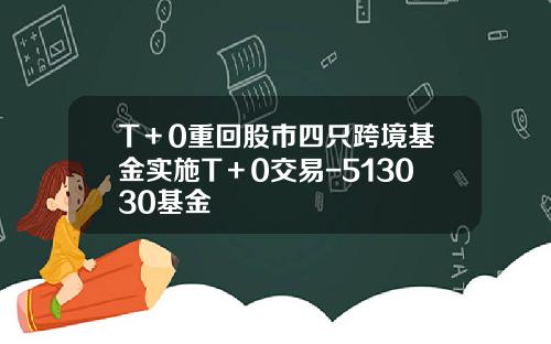 T＋0重回股市四只跨境基金实施T＋0交易-513030基金