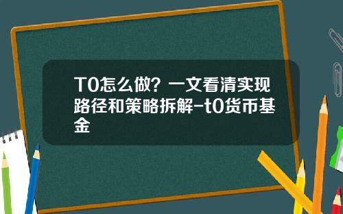 T0怎么做？一文看清实现路径和策略拆解-t0货币基金