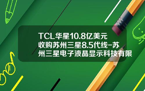 TCL华星10.8亿美元收购苏州三星8.5代线-苏州三星电子液晶显示科技有限公司地址