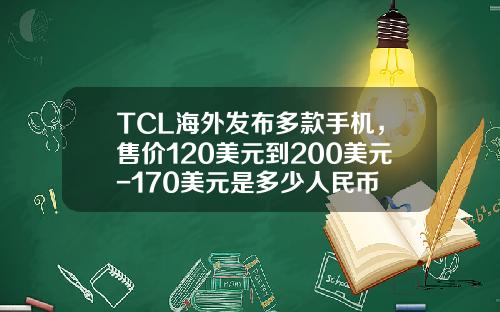 TCL海外发布多款手机，售价120美元到200美元-170美元是多少人民币