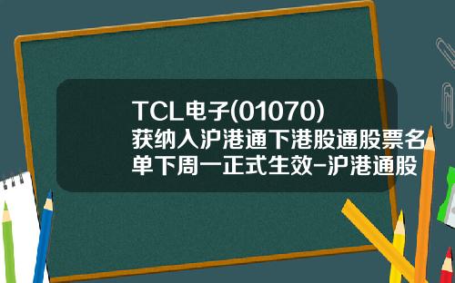 TCL电子(01070)获纳入沪港通下港股通股票名单下周一正式生效-沪港通股票最新资讯