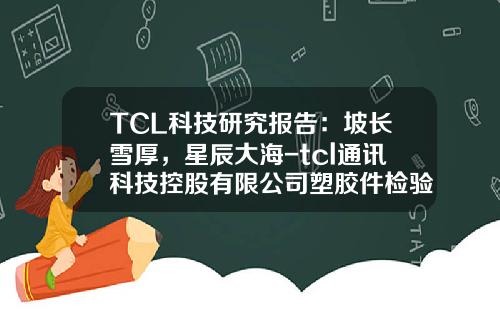 TCL科技研究报告：坡长雪厚，星辰大海-tcl通讯科技控股有限公司塑胶件检验标准