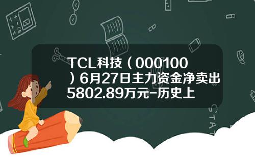 TCL科技（000100）6月27日主力资金净卖出5802.89万元-历史上上tcl股票最高换手率多少