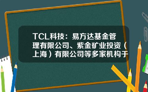 TCL科技：易方达基金管理有限公司、紫金矿业投资（上海）有限公司等多家机构于5月8日调研我司-中国铁路发展基金公司