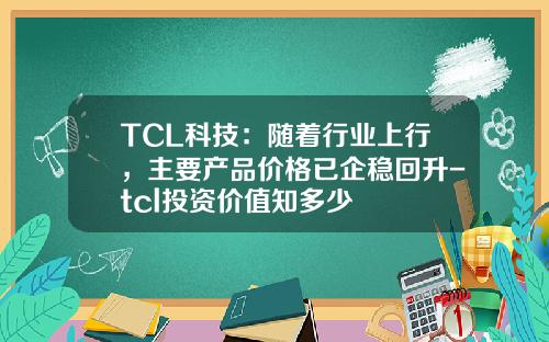 TCL科技：随着行业上行，主要产品价格已企稳回升-tcl投资价值知多少
