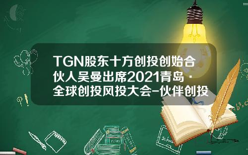 TGN股东十方创投创始合伙人吴曼出席2021青岛·全球创投风投大会-伙伴创投有多少人