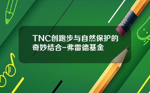 TNC创跑步与自然保护的奇妙结合-弗雷德基金