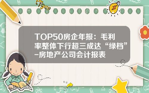 TOP50房企年报：毛利率整体下行超三成达“绿档”-房地产公司会计报表