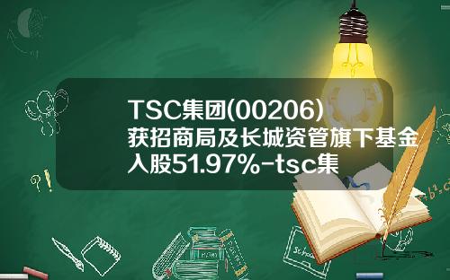 TSC集团(00206)获招商局及长城资管旗下基金入股51.97%-tsc集团控股有限公司