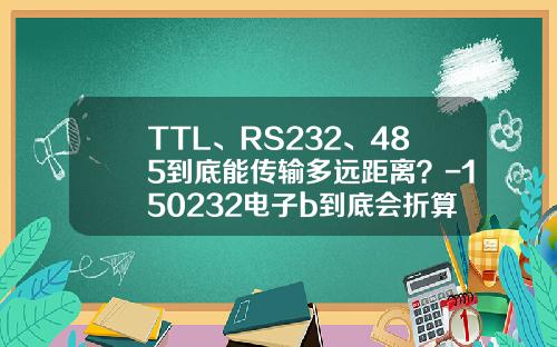 TTL、RS232、485到底能传输多远距离？-150232电子b到底会折算多少