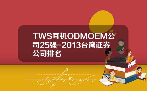 TWS耳机ODMOEM公司25强-2013台湾证券公司排名