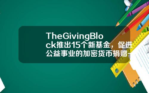 TheGivingBlock推出15个新基金，促进公益事业的加密货币捐赠-公益基金名称