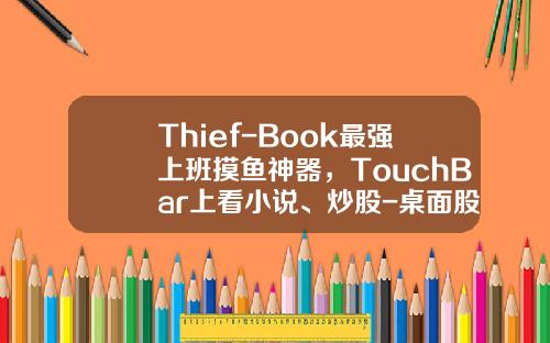Thief-Book最强上班摸鱼神器，TouchBar上看小说、炒股-桌面股票资讯软件