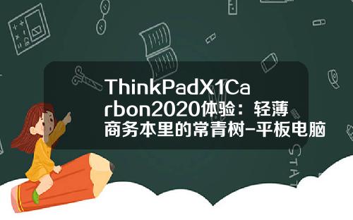 ThinkPadX1Carbon2020体验：轻薄商务本里的常青树-平板电脑股票f10资讯