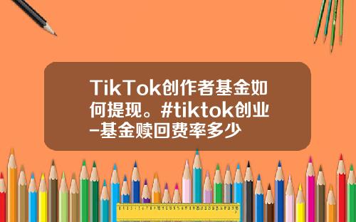 TikTok创作者基金如何提现。#tiktok创业-基金赎回费率多少
