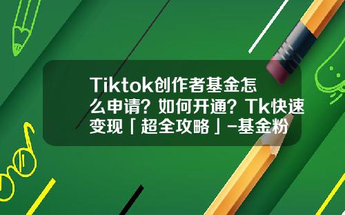 Tiktok创作者基金怎么申请？如何开通？Tk快速变现「超全攻略」-基金粉