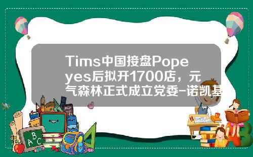 Tims中国接盘Popeyes后拟开1700店，元气森林正式成立党委-诺凯基金