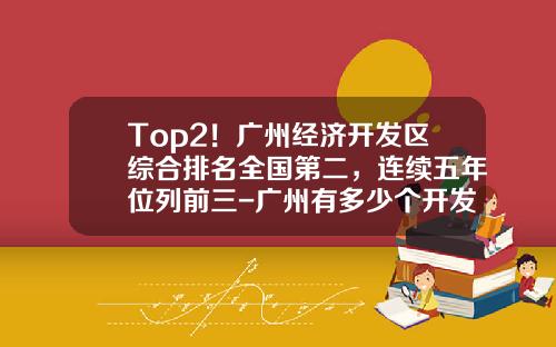 Top2！广州经济开发区综合排名全国第二，连续五年位列前三-广州有多少个开发区