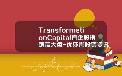 TransformationCapital直企股指跑赢大盘-优莎娜股票资讯