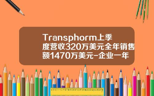 Transphorm上季度营收320万美元全年销售额1470万美元-企业一年业绩多少万