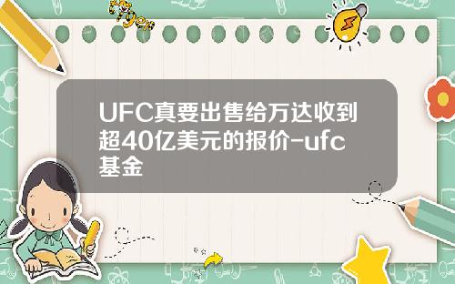 UFC真要出售给万达收到超40亿美元的报价-ufc基金