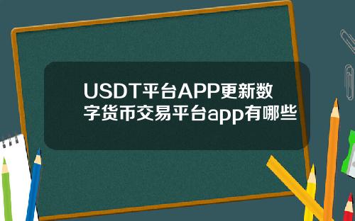 USDT平台APP更新数字货币交易平台app有哪些