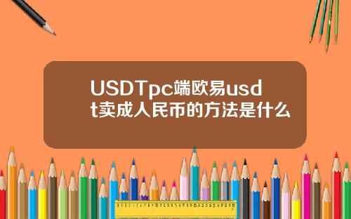USDTpc端欧易usdt卖成人民币的方法是什么 USDTpc端欧易usdt卖成人民币的方法是什么