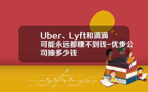Uber、Lyft和滴滴可能永远都赚不到钱-优步公司抽多少钱