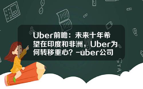 Uber前瞻：未来十年希望在印度和非洲，Uber为何转移重心？-uber公司环境