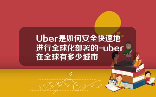Uber是如何安全快速地进行全球化部署的-uber在全球有多少城市