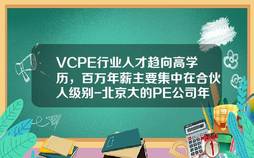 VCPE行业人才趋向高学历，百万年薪主要集中在合伙人级别-北京大的PE公司年薪多少