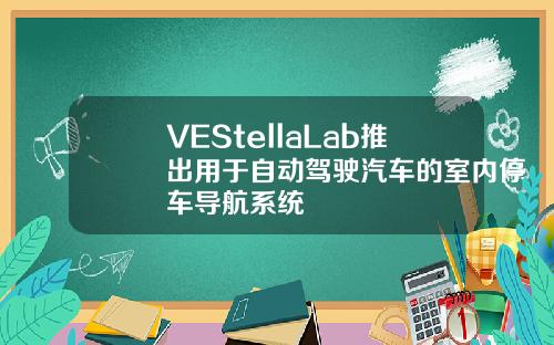 VEStellaLab推出用于自动驾驶汽车的室内停车导航系统
