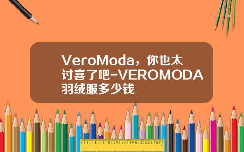 VeroModa，你也太讨喜了吧-VEROMODA羽绒服多少钱