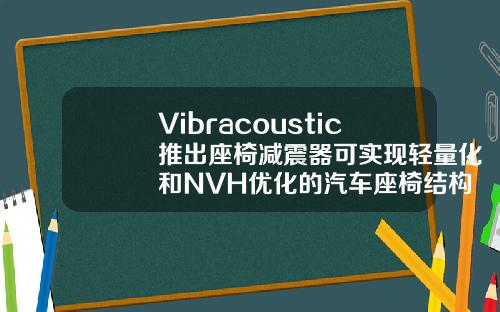 Vibracoustic推出座椅减震器可实现轻量化和NVH优化的汽车座椅结构