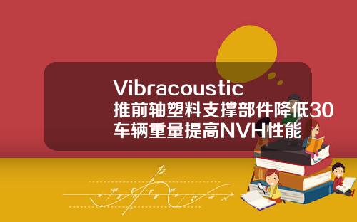 Vibracoustic推前轴塑料支撑部件降低30车辆重量提高NVH性能
