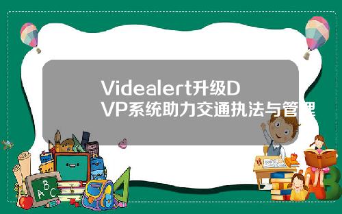 Videalert升级DVP系统助力交通执法与管理
