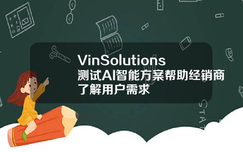 VinSolutions测试AI智能方案帮助经销商了解用户需求