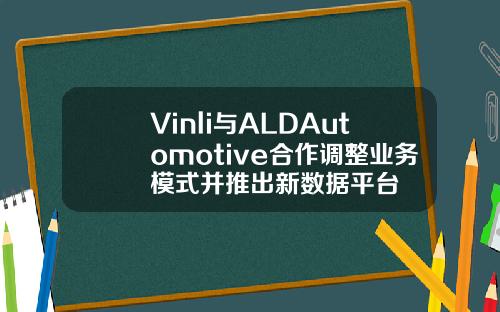 Vinli与ALDAutomotive合作调整业务模式并推出新数据平台
