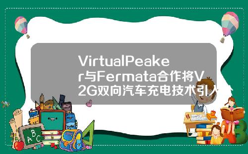 VirtualPeaker与Fermata合作将V2G双向汽车充电技术引入公共事业