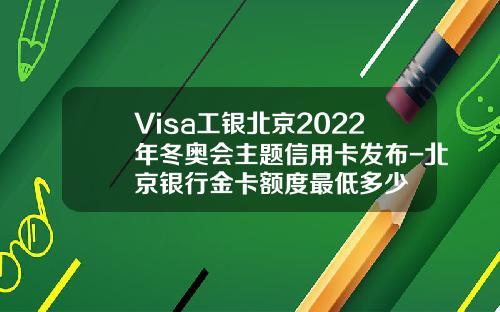 Visa工银北京2022年冬奥会主题信用卡发布-北京银行金卡额度最低多少