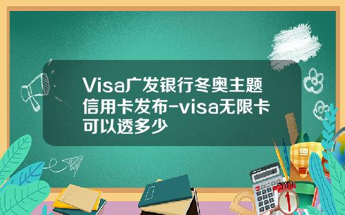 Visa广发银行冬奥主题信用卡发布-visa无限卡可以透多少