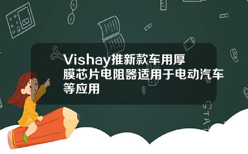 Vishay推新款车用厚膜芯片电阻器适用于电动汽车等应用