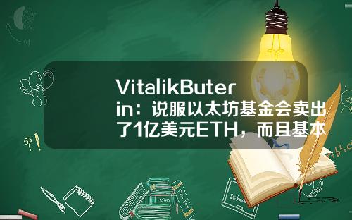 VitalikButerin：说服以太坊基金会卖出了1亿美元ETH，而且基本都是在“最高点”-以太坊基金会