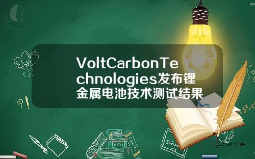 VoltCarbonTechnologies发布锂金属电池技术测试结果