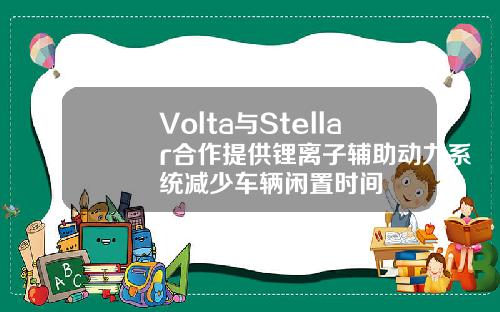 Volta与Stellar合作提供锂离子辅助动力系统减少车辆闲置时间